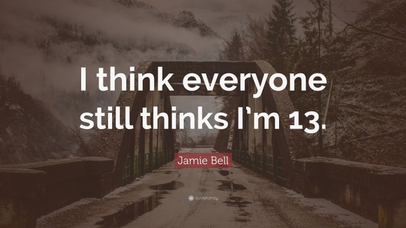 Jamie Bell Quote: “I think everyone still thinks I’m 13.”