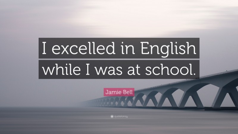 Jamie Bell Quote: “I excelled in English while I was at school.”