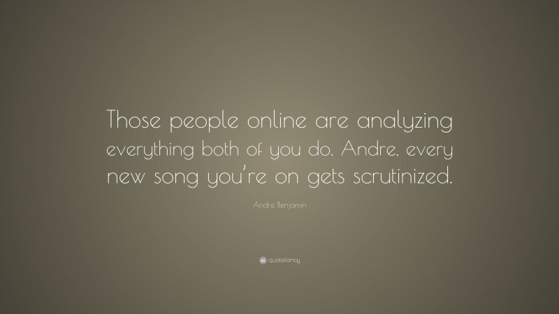 Andre Benjamin Quote: “Those people online are analyzing everything both of you do. Andre, every new song you’re on gets scrutinized.”