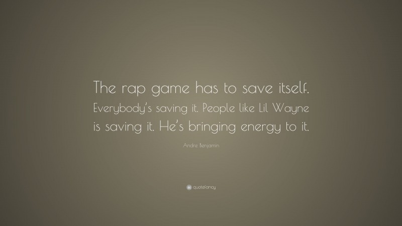Andre Benjamin Quote: “The rap game has to save itself. Everybody’s saving it. People like Lil Wayne is saving it. He’s bringing energy to it.”