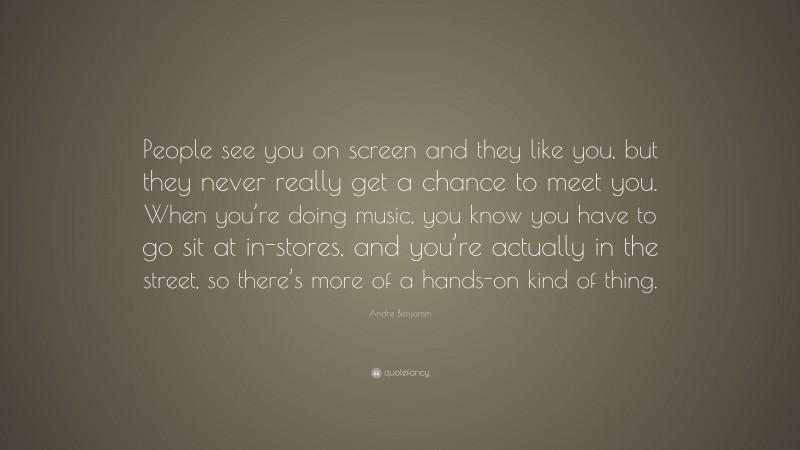 Andre Benjamin Quote: “People see you on screen and they like you, but ...