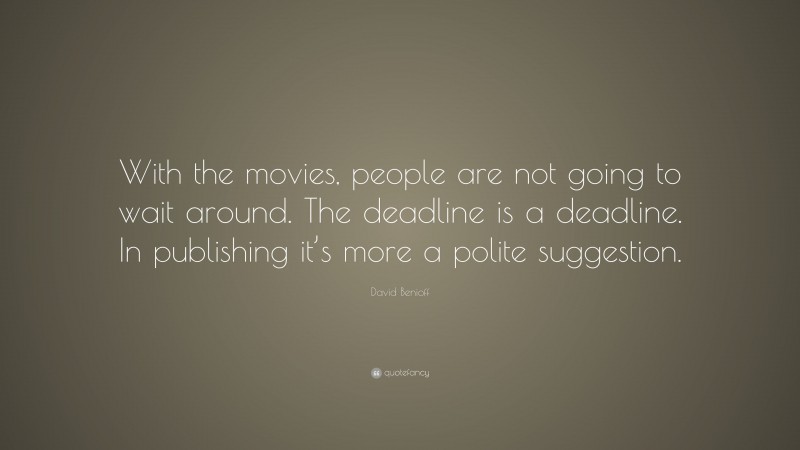 David Benioff Quote: “With the movies, people are not going to wait around. The deadline is a deadline. In publishing it’s more a polite suggestion.”