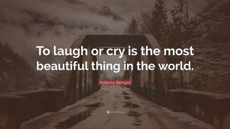 Roberto Benigni Quote: “To laugh or cry is the most beautiful thing in the world.”
