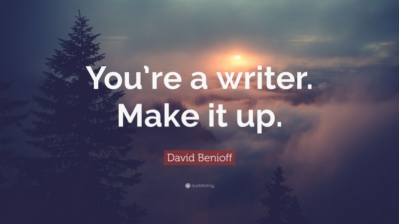 David Benioff Quote: “You’re a writer. Make it up.”
