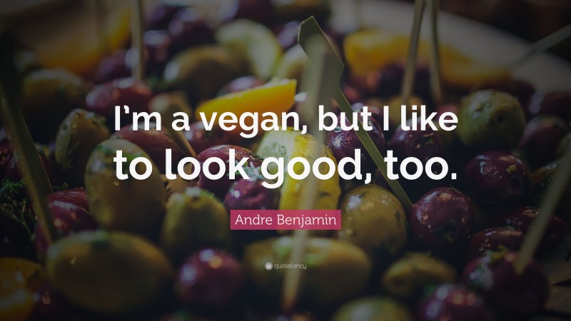Andre Benjamin Quote: “I’m a vegan, but I like to look good, too.”