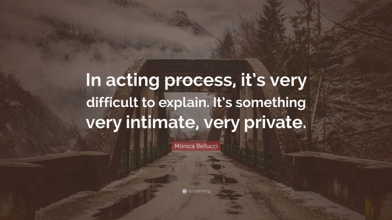 Monica Bellucci Quote: “In acting process, it’s very difficult to explain. It’s something very intimate, very private.”