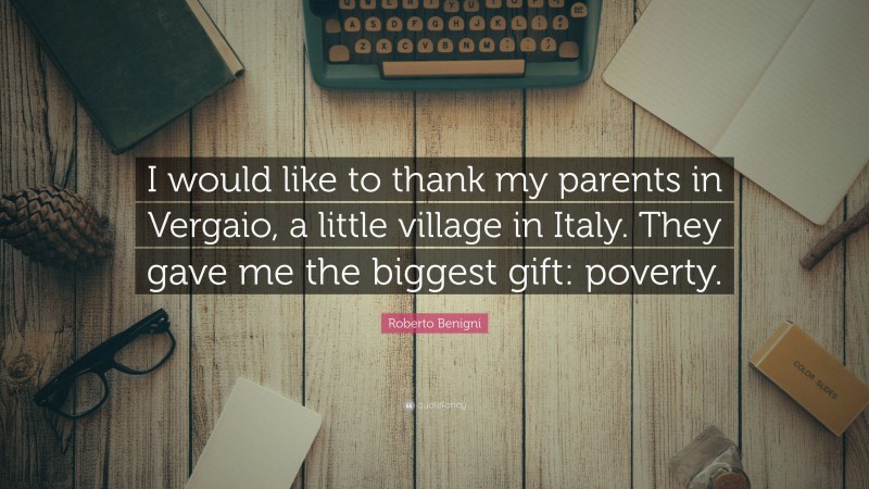 Roberto Benigni Quote: “I would like to thank my parents in Vergaio, a little village in Italy. They gave me the biggest gift: poverty.”