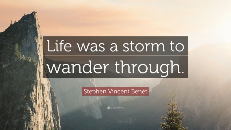 Stephen Vincent Benét Quote: “Life was a storm to wander through.”