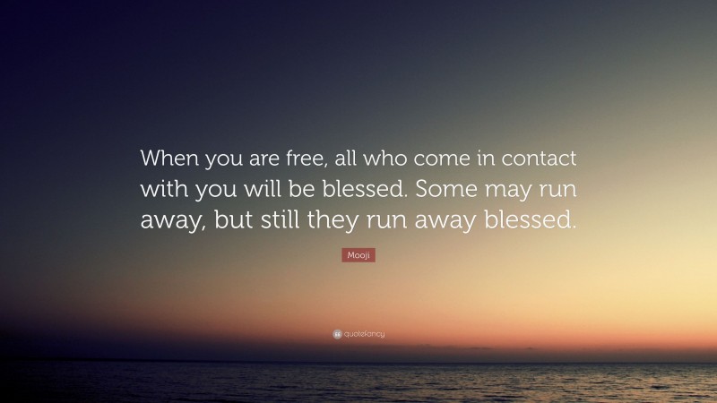 Mooji Quote: “When you are free, all who come in contact with you will be blessed. Some may run away, but still they run away blessed.”