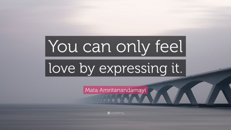 Mata Amritanandamayi Quote: “You can only feel love by expressing it.”