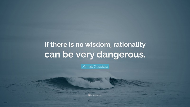Nirmala Srivastava Quote: “If there is no wisdom, rationality can be very dangerous.”