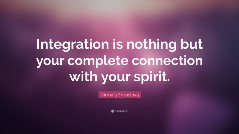 Nirmala Srivastava Quote: “Integration is nothing but your complete connection with your spirit.”