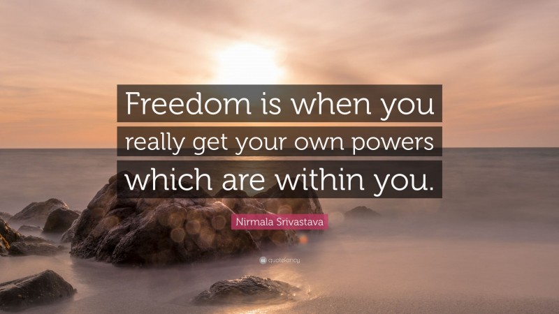 Nirmala Srivastava Quote: “Freedom is when you really get your own powers which are within you.”