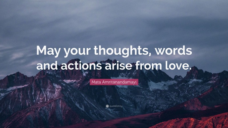 Mata Amritanandamayi Quote: “May your thoughts, words and actions arise from love.”