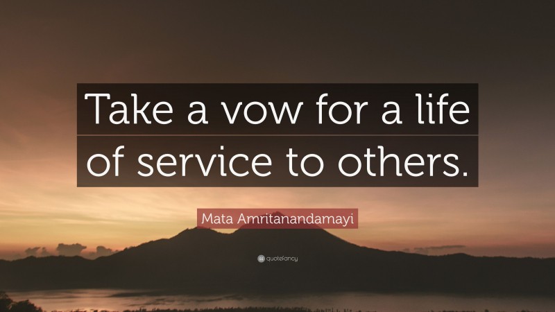 Mata Amritanandamayi Quote: “Take a vow for a life of service to others.”