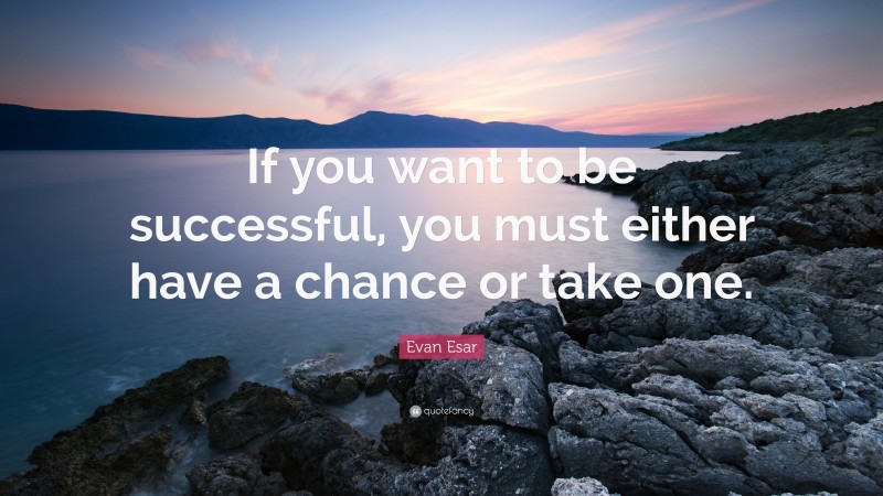 Evan Esar Quote: “If you want to be successful, you must either have a chance or take one.”