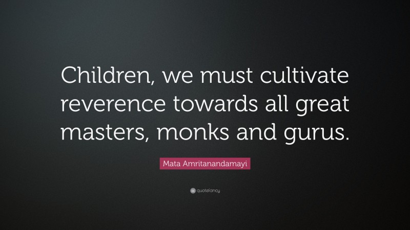 Mata Amritanandamayi Quote: “Children, we must cultivate reverence towards all great masters, monks and gurus.”