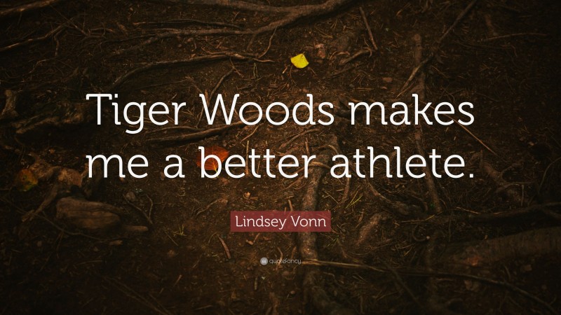 Lindsey Vonn Quote: “Tiger Woods makes me a better athlete.”
