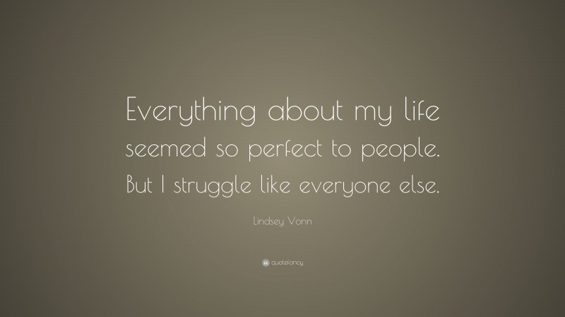 Lindsey Vonn Quote: “Everything about my life seemed so perfect to people. But I struggle like everyone else.”
