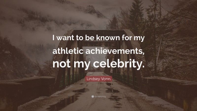Lindsey Vonn Quote: “I want to be known for my athletic achievements, not my celebrity.”
