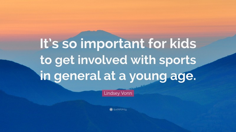Lindsey Vonn Quote: “It’s so important for kids to get involved with sports in general at a young age.”
