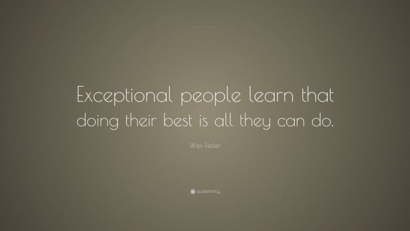Wes Fesler Quote: “Exceptional people learn that doing their best is all they can do.”