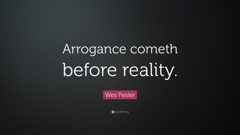 Wes Fesler Quote: “Arrogance cometh before reality.”