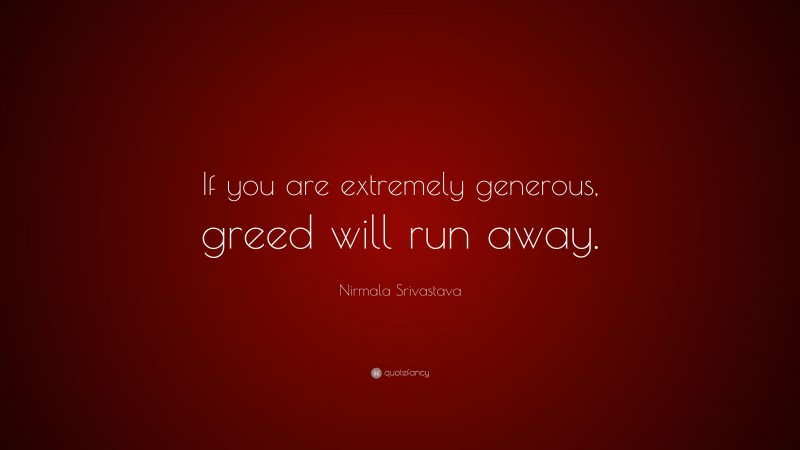 Nirmala Srivastava Quote: “If you are extremely generous, greed will run away.”