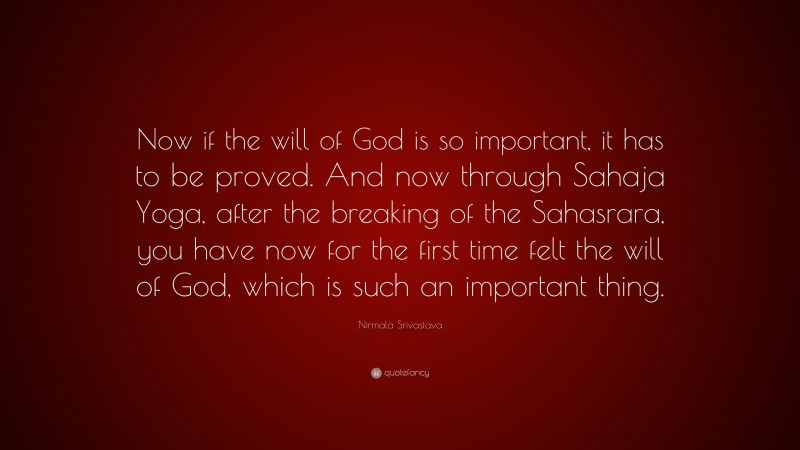 Nirmala Srivastava Quote: “Now if the will of God is so important, it has to be proved. And now through Sahaja Yoga, after the breaking of the Sahasrara, you have now for the first time felt the will of God, which is such an important thing.”