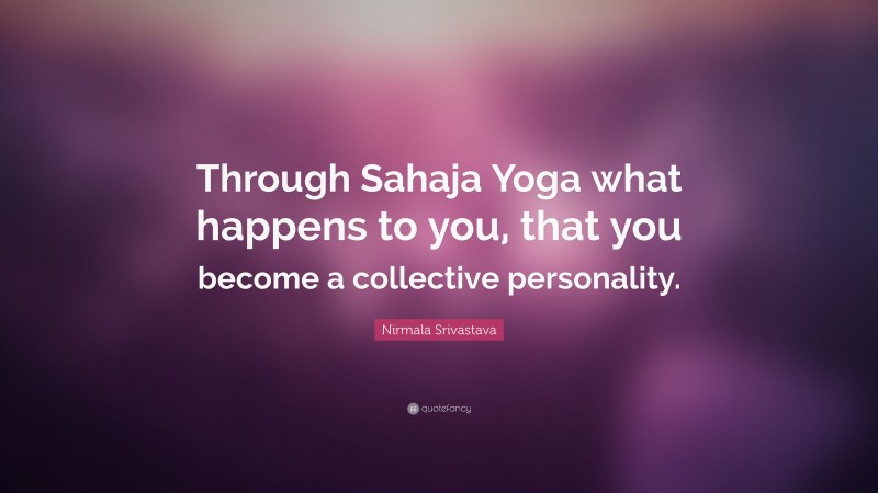 Nirmala Srivastava Quote: “Through Sahaja Yoga what happens to you, that you become a collective personality.”
