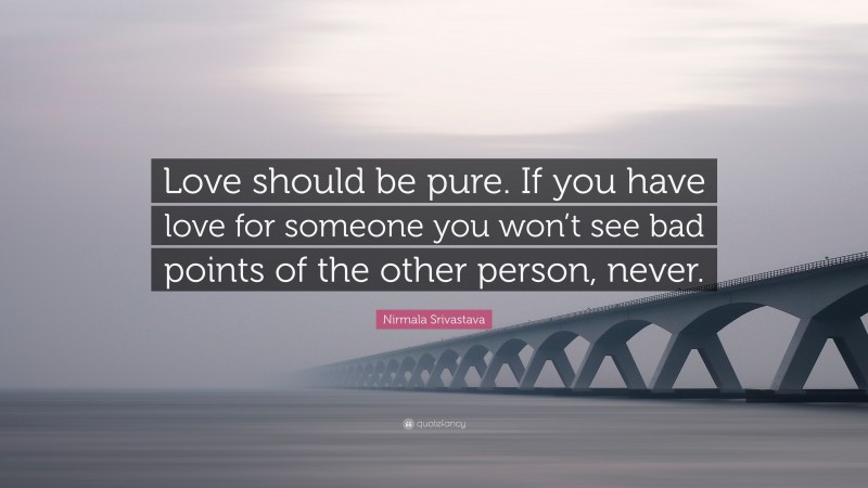 Nirmala Srivastava Quote: “Love should be pure. If you have love for someone you won’t see bad points of the other person, never.”