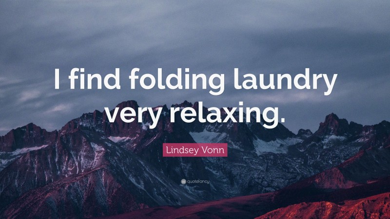 Lindsey Vonn Quote: “I find folding laundry very relaxing.”