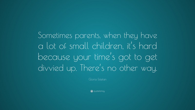 Gloria Estefan Quote: “Sometimes parents, when they have a lot of small ...