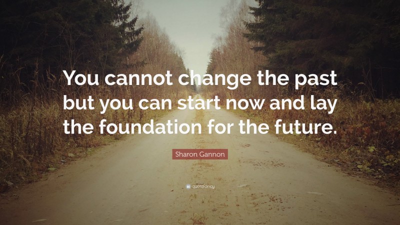 Sharon Gannon Quote: “You cannot change the past but you can start now ...