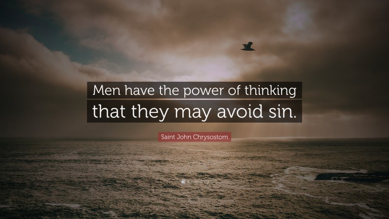 Saint John Chrysostom Quote: “Men have the power of thinking that they may avoid sin.”