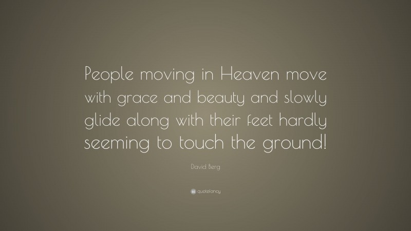 David Berg Quote: “People moving in Heaven move with grace and beauty and slowly glide along with their feet hardly seeming to touch the ground!”