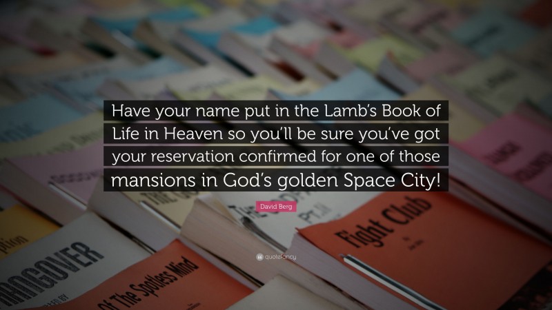 David Berg Quote: “Have your name put in the Lamb’s Book of Life in Heaven so you’ll be sure you’ve got your reservation confirmed for one of those mansions in God’s golden Space City!”