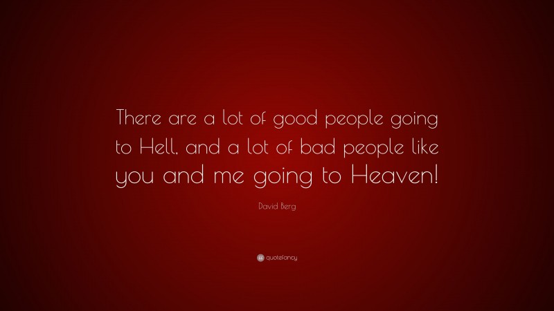 David Berg Quote: “There are a lot of good people going to Hell, and a lot of bad people like you and me going to Heaven!”
