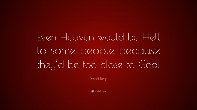 David Berg Quote: “Even Heaven would be Hell to some people because they’d be too close to God!”