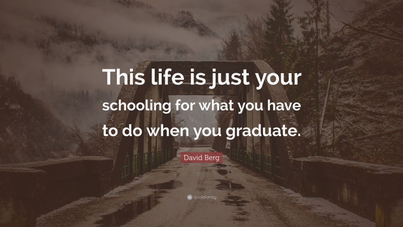 David Berg Quote: “This life is just your schooling for what you have to do when you graduate.”
