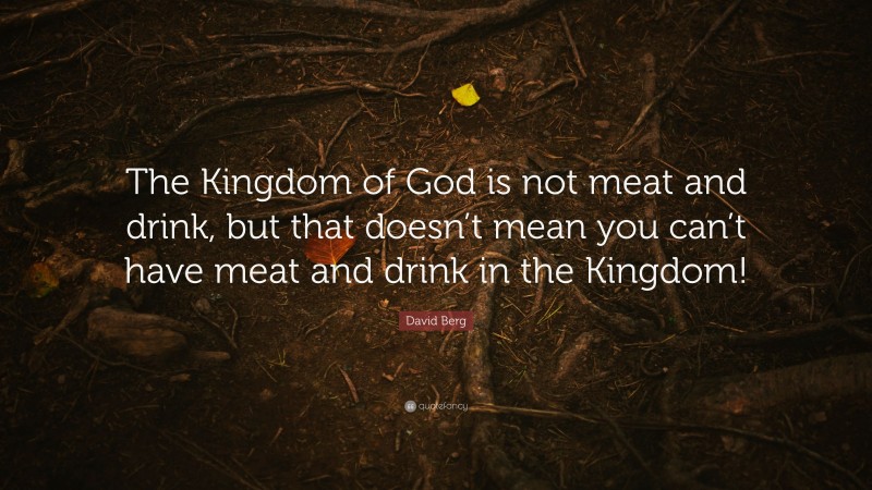 David Berg Quote: “The Kingdom of God is not meat and drink, but that doesn’t mean you can’t have meat and drink in the Kingdom!”