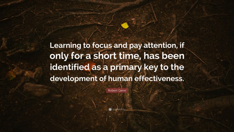 Robert Genn Quote: “Learning to focus and pay attention, if only for a short time, has been identified as a primary key to the development of human effectiveness.”