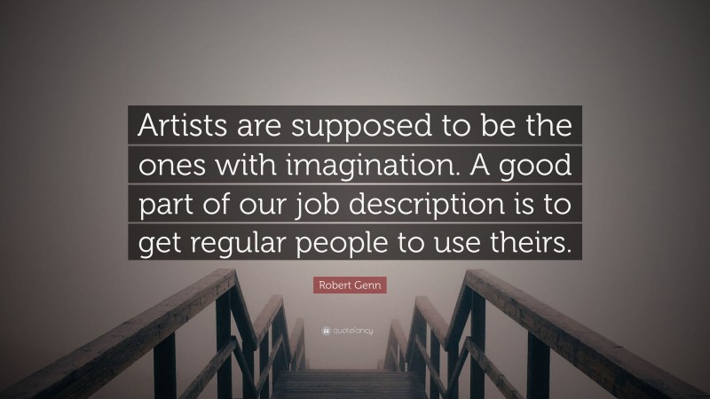 Robert Genn Quote: “Artists are supposed to be the ones with imagination. A good part of our job description is to get regular people to use theirs.”