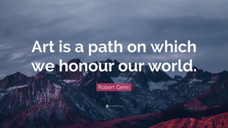 Robert Genn Quote: “Art is a path on which we honour our world.”