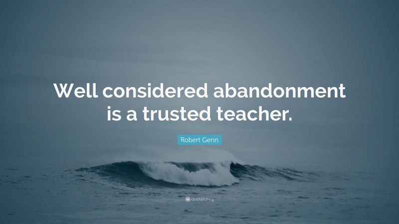 Robert Genn Quote: “Well considered abandonment is a trusted teacher.”
