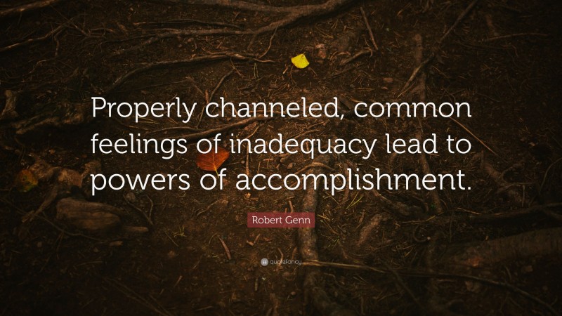 Robert Genn Quote: “Properly channeled, common feelings of inadequacy lead to powers of accomplishment.”