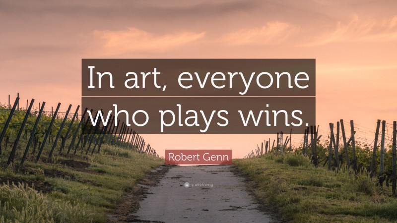 Robert Genn Quote: “In art, everyone who plays wins.”