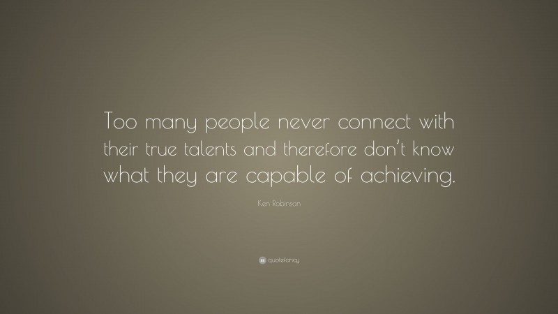 Ken Robinson Quote: “Too many people never connect with their true ...