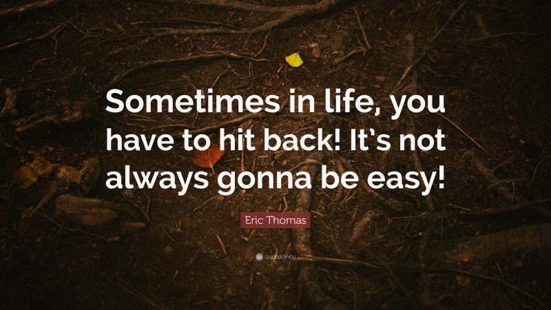 Eric Thomas Quote: “Sometimes in life, you have to hit back! It’s not always gonna be easy!”