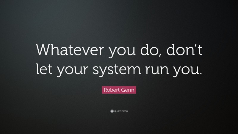 Robert Genn Quote: “Whatever you do, don’t let your system run you.”